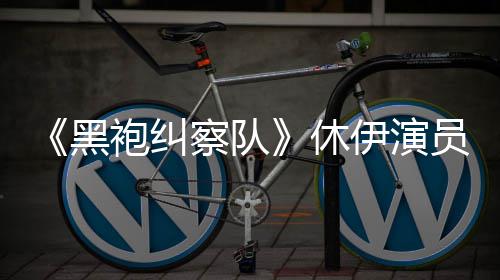 袍纠改察队编电生化休想参黑伊演员称演影奇兵