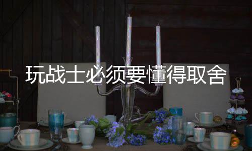 懂得玩战士必须要取舍