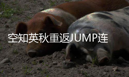 年之新作连载空知英秋已重返整七经休久