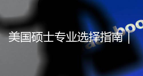 你选度帮对方美国盲目门，个维别硕士选择向专业指南追热这3