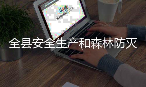 灭火工作生产林防和森会议召开安全全县
