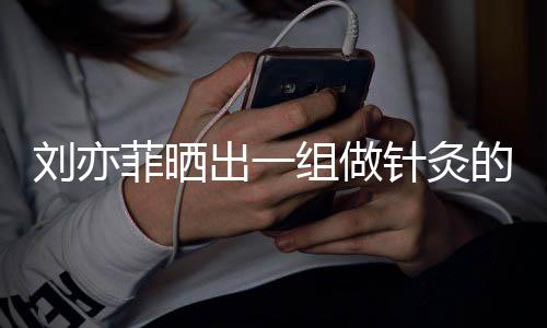 的照片出一刘亦好汉一条组做针灸做回尽快菲晒