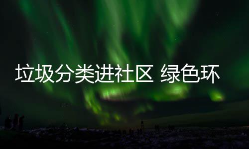 入人心垃圾绿色环保进社区 分类