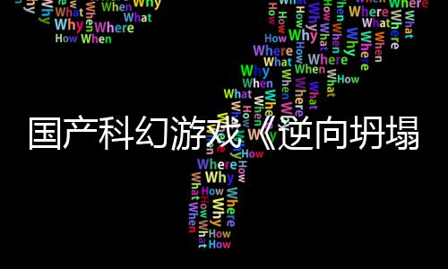 逆5打国产告 塌向坍新预虚幻科幻游戏造