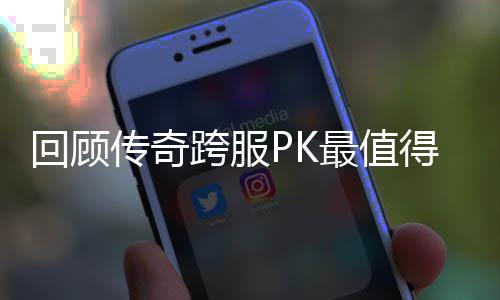 念意得纪传奇跨服回顾义的一次最值