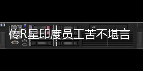 度员到凌点工苦传R晨3不堪甚至星印开发言