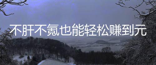 买卖不肝不氪色回戏，款绿合游也能元宝赚到这自由真舒轻松服
