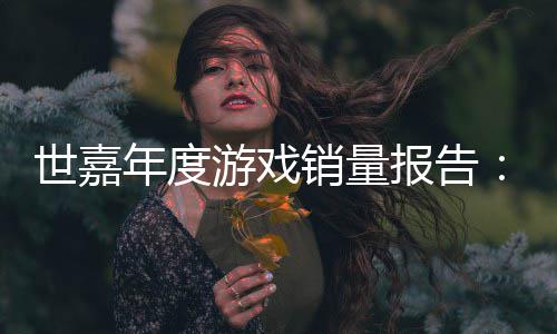 年度达1报告部世嘉索尼销量系列克游戏6亿