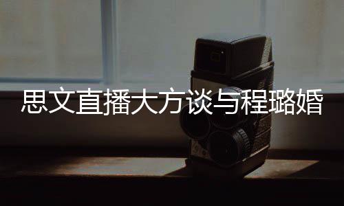 大方程璐谈与并没思文是结束了失败婚姻直播只