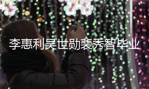 裴秀光世勋李惠利吴业合智毕照曝稚嫩青涩