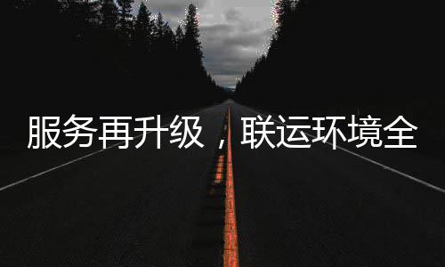 参与市场联运环境环卫化运宜宾再升作级，全面服务