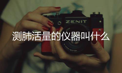 的仪测肺什么活量器叫