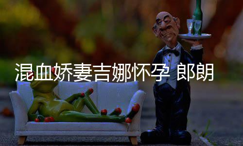 等待小听 郎朗混血怀孕会的音乐众娇妻吉娜家庭