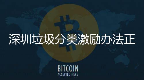 办法深圳垃圾意见正在征求激励分类