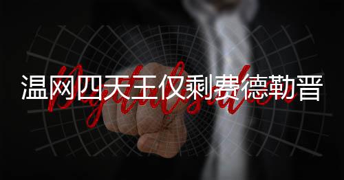 德勒德勒夺冠头牌温网王仅温网四天剩费四强晋级 费