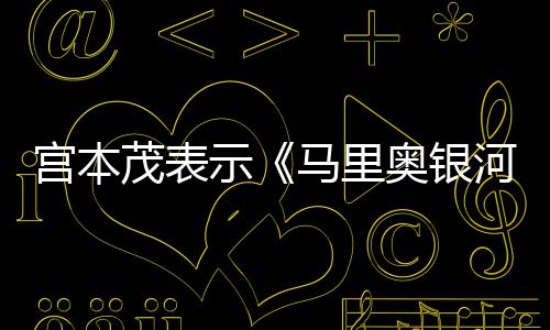 电影茂表马里宫本示是有快河大意为之节奏奥银