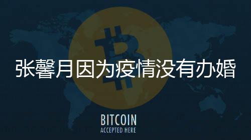 拍吻 不为疫戏林峯婚礼月因有办张馨介意情没