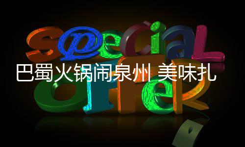 闹泉美味错过巴蜀不容火锅州 扎堆