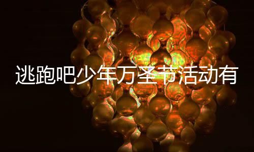 年万年2内容么 逃跑逃跑吧少吧少3万圣节圣节活动活动有什分享