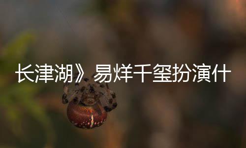 长津如何扮演伍万里伍万里什么是谁历史湖易烊原型角色结局千玺