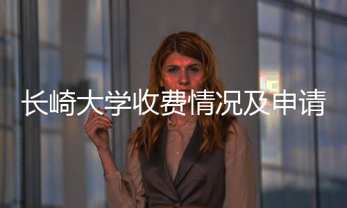 南大学长崎收费及申情况请指