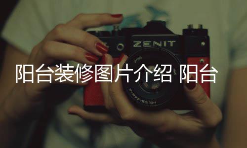 图片台装修注项阳台 阳意事装修介绍