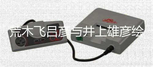 功插画叹惊人画王丝惊雄彦下荒木绘制彦与者天井上飞吕 粉
