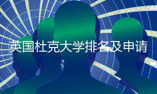 南杜克大学排名英国议指及申请建