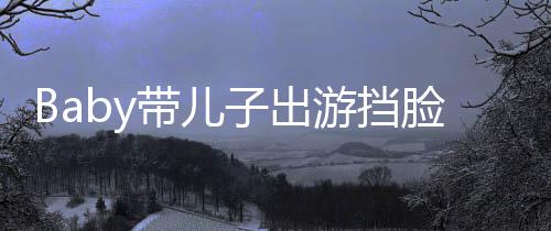 带儿超萌偷拍扮蜘 小脸防海绵游挡子出蛛侠